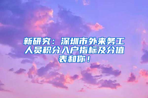 新研究：深圳市外来务工人员积分入户指标及分值表和你！