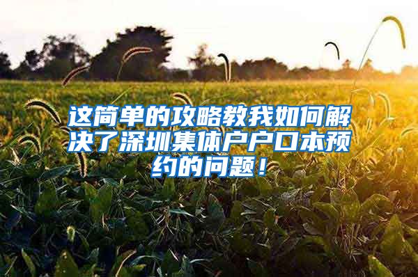 这简单的攻略教我如何解决了深圳集体户户口本预约的问题！
