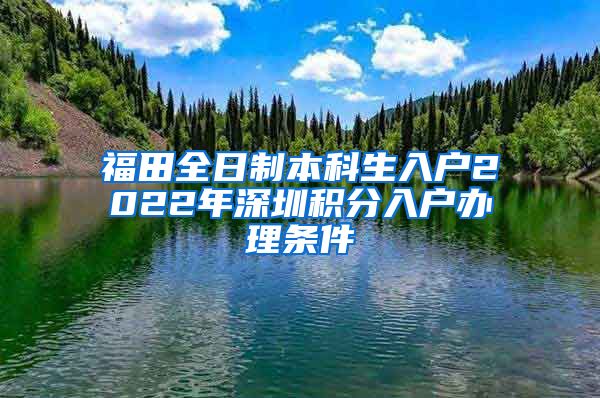 福田全日制本科生入户2022年深圳积分入户办理条件