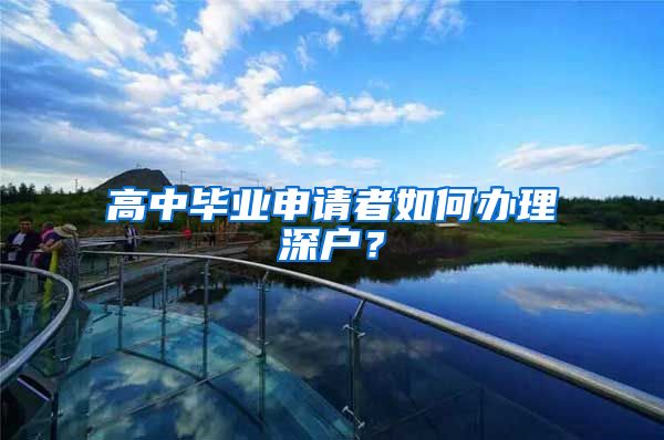 高中毕业申请者如何办理深户？