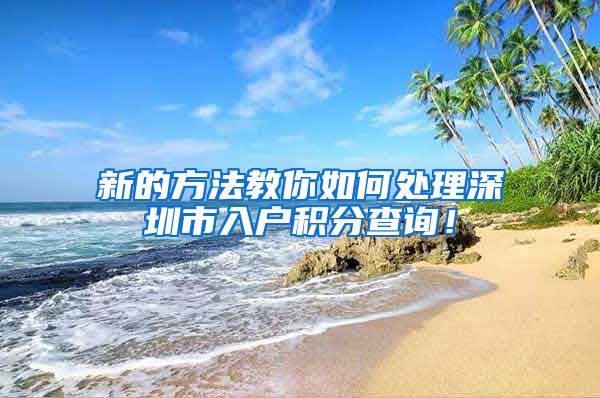 新的方法教你如何处理深圳市入户积分查询！