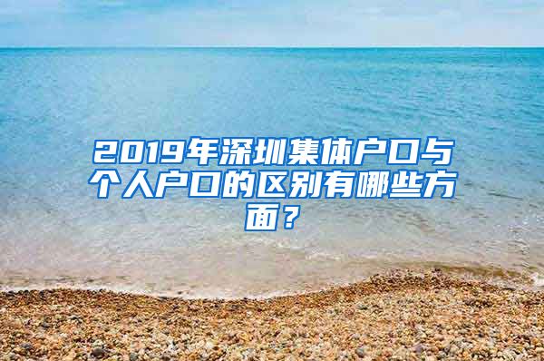 2019年深圳集体户口与个人户口的区别有哪些方面？