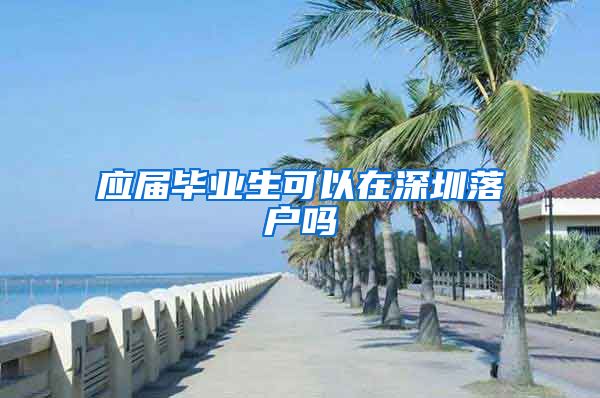 应届毕业生可以在深圳落户吗