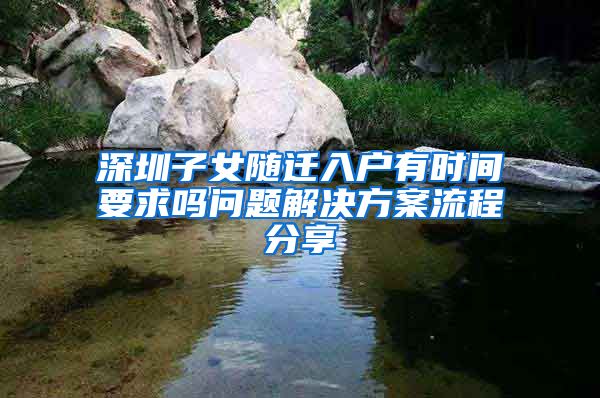 深圳子女随迁入户有时间要求吗问题解决方案流程分享