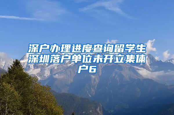 深户办理进度查询留学生深圳落户单位未开立集体户6