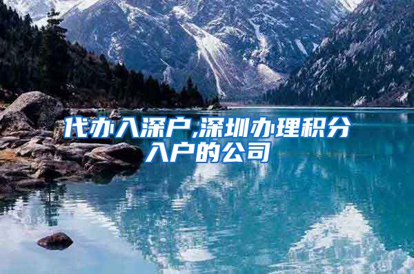 代办入深户,深圳办理积分入户的公司