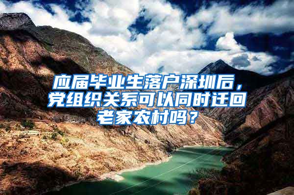应届毕业生落户深圳后，党组织关系可以同时迁回老家农村吗？