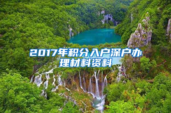 2017年积分入户深户办理材料资料