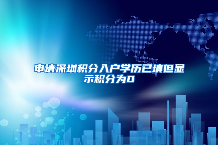 申请深圳积分入户学历已填但显示积分为0