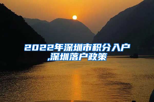 2022年深圳市积分入户,深圳落户政策