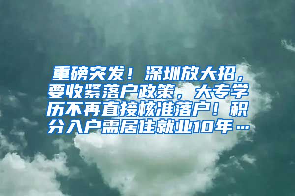 重磅突发！深圳放大招，要收紧落户政策，大专学历不再直接核准落户！积分入户需居住就业10年…