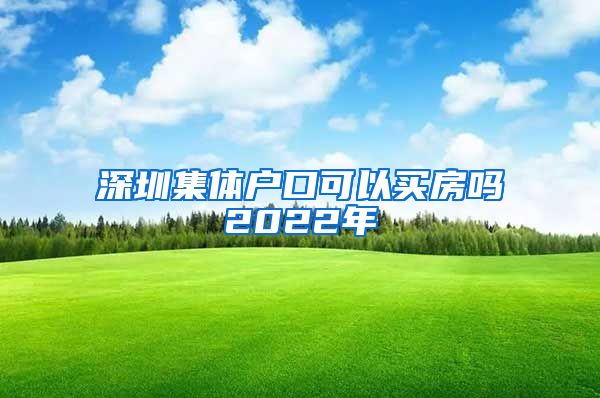 深圳集体户口可以买房吗2022年