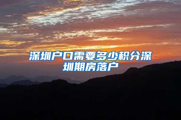 深圳户口需要多少积分深圳期房落户