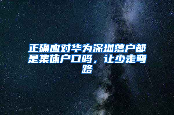 正确应对华为深圳落户都是集体户口吗，让少走弯路