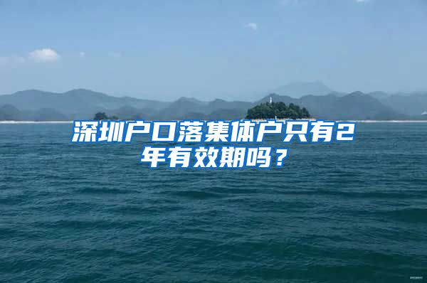 深圳户口落集体户只有2年有效期吗？