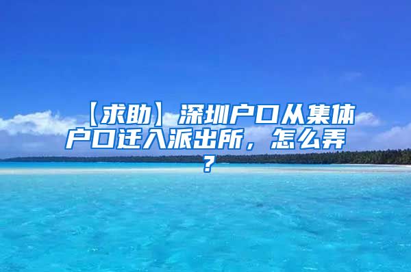 【求助】深圳户口从集体户口迁入派出所，怎么弄？