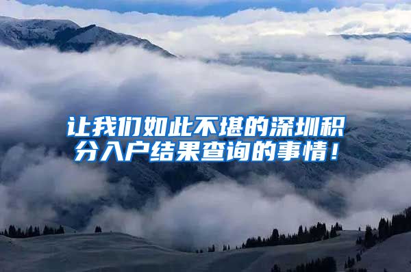 让我们如此不堪的深圳积分入户结果查询的事情！