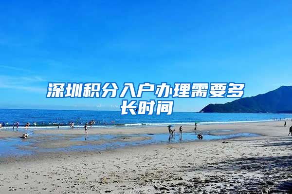 深圳积分入户办理需要多长时间