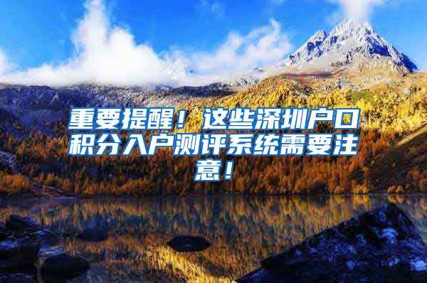 重要提醒！这些深圳户口积分入户测评系统需要注意！