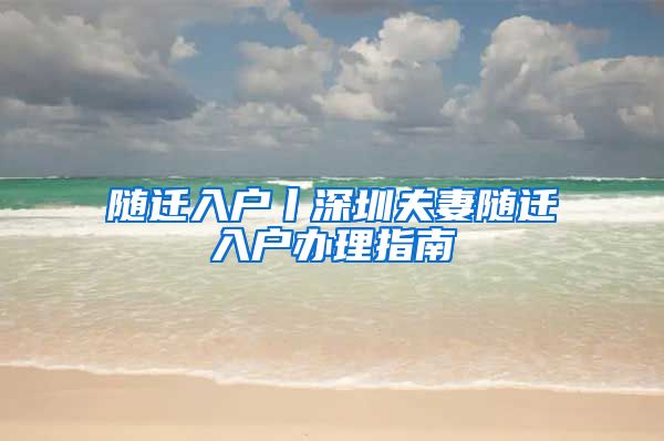 随迁入户丨深圳夫妻随迁入户办理指南