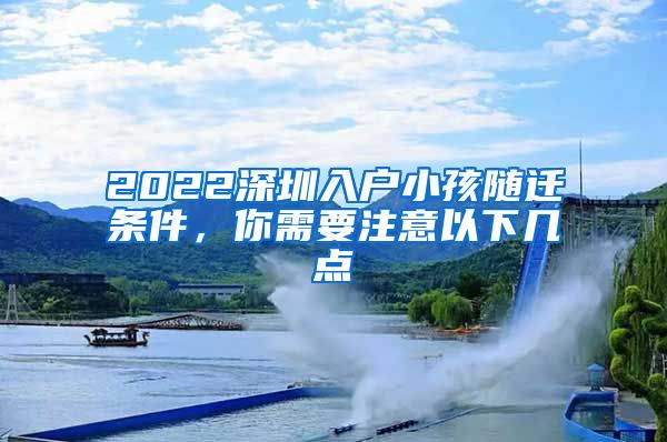 2022深圳入户小孩随迁条件，你需要注意以下几点