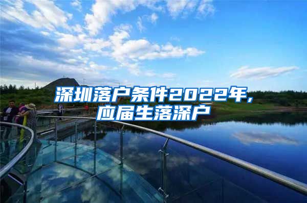 深圳落户条件2022年,应届生落深户