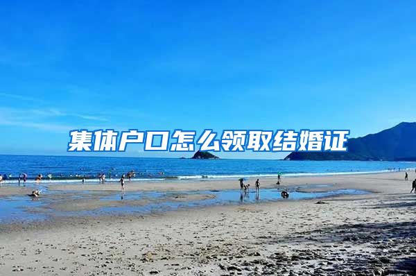 集体户口怎么领取结婚证