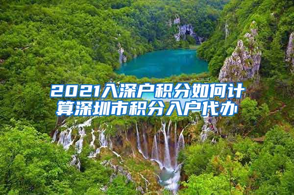 2021入深户积分如何计算深圳市积分入户代办