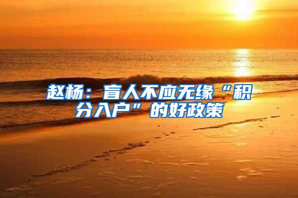 赵杨：盲人不应无缘“积分入户”的好政策