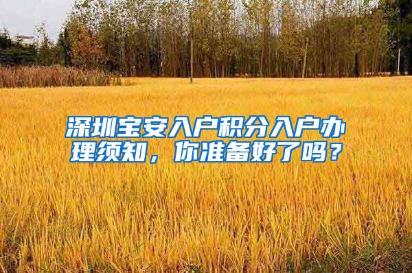 深圳宝安入户积分入户办理须知，你准备好了吗？