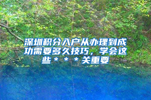 深圳积分入户从办理到成功需要多久技巧，学会这些＊＊＊关重要