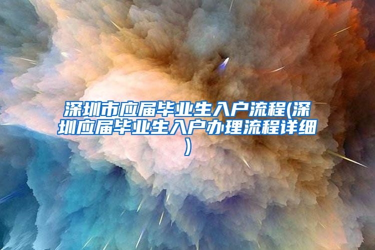 深圳市应届毕业生入户流程(深圳应届毕业生入户办理流程详细)