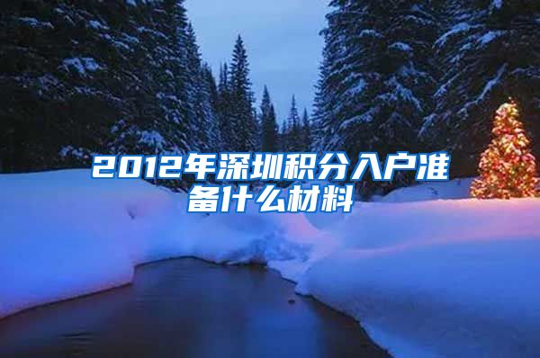 2012年深圳积分入户准备什么材料