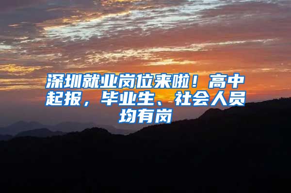 深圳就业岗位来啦！高中起报，毕业生、社会人员均有岗
