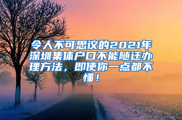令人不可思议的2021年深圳集体户口不能随迁办理方法，即使你一点都不懂！