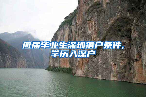 应届毕业生深圳落户条件,学历入深户