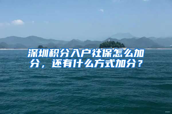 深圳积分入户社保怎么加分，还有什么方式加分？