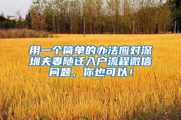用一个简单的办法应对深圳夫妻随迁入户流程微信问题，你也可以！
