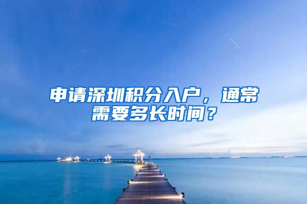申请深圳积分入户，通常需要多长时间？