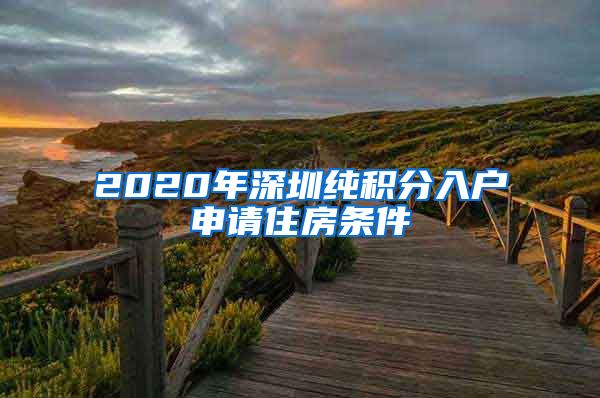 2020年深圳纯积分入户申请住房条件