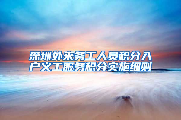 深圳外来务工人员积分入户义工服务积分实施细则