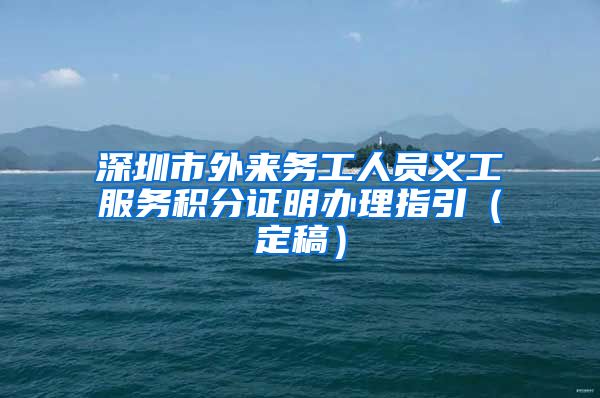 深圳市外来务工人员义工服务积分证明办理指引（定稿）