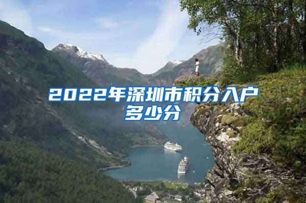 2022年深圳市积分入户多少分