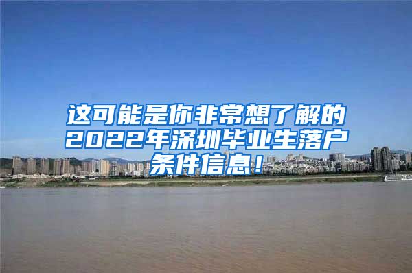 这可能是你非常想了解的2022年深圳毕业生落户条件信息！