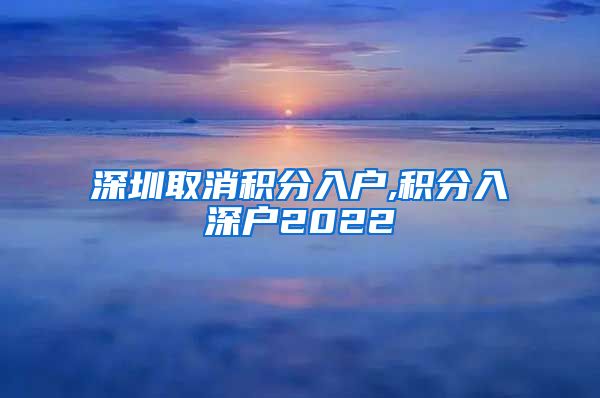 深圳取消积分入户,积分入深户2022