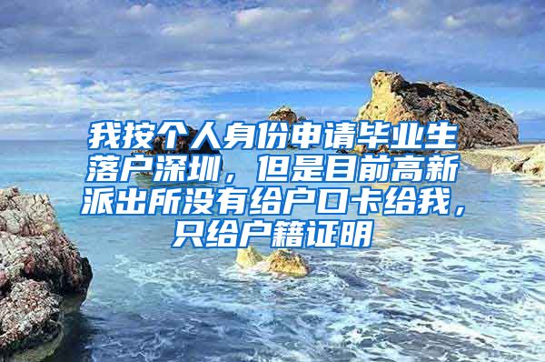 我按个人身份申请毕业生落户深圳，但是目前高新派出所没有给户口卡给我，只给户籍证明