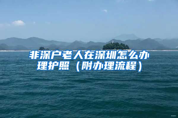 非深户老人在深圳怎么办理护照（附办理流程）