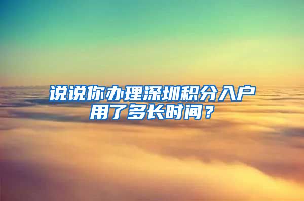 说说你办理深圳积分入户用了多长时间？