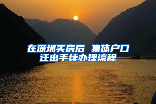 在深圳买房后 集体户口迁出手续办理流程