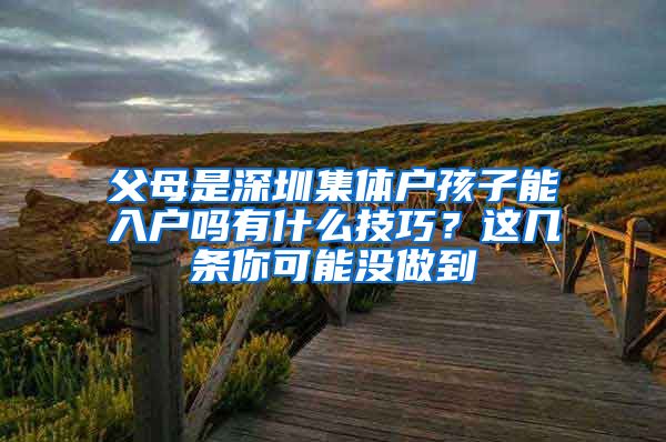 父母是深圳集体户孩子能入户吗有什么技巧？这几条你可能没做到